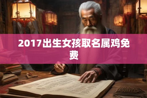 2017出生女孩取名属鸡免费 2017出生女孩取名属鸡免费