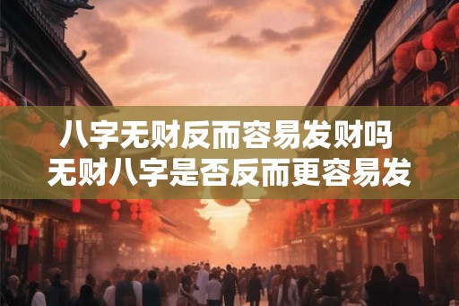 八字无财反而容易发财吗 无财八字是否反而更容易发财