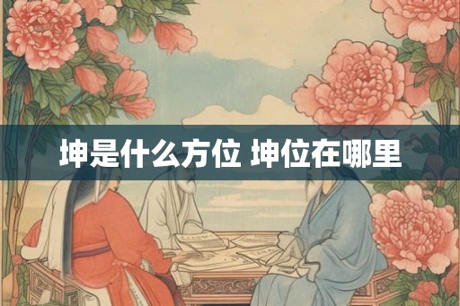 坤是什么方位 坤位在哪里