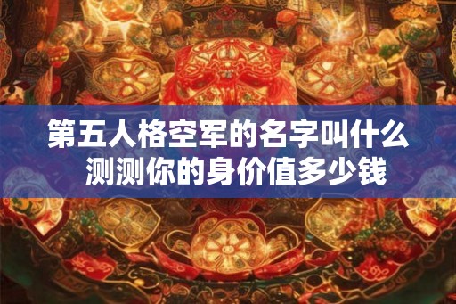 第五人格空军的名字叫什么  测测你的身价值多少钱