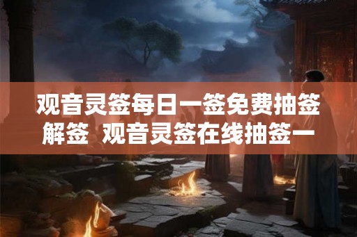 观音灵签每日一签免费抽签解签  观音灵签在线抽签一日一签