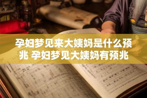 孕妇梦见来大姨妈是什么预兆 孕妇梦见大姨妈有预兆吗