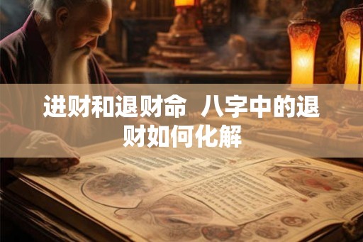 进财和退财命  八字中的退财如何化解