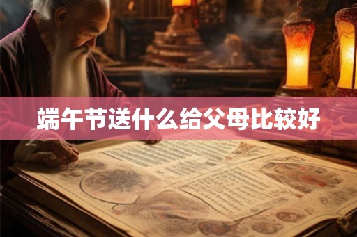 端午节送什么给父母比较好