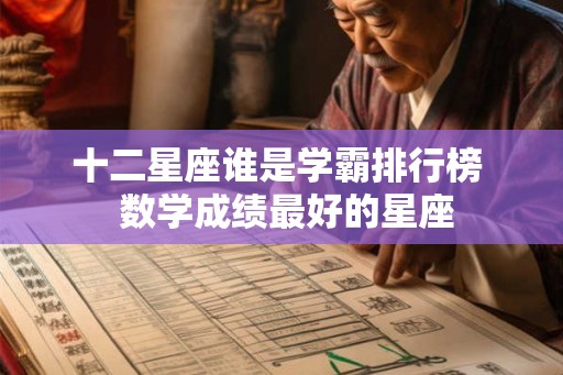 十二星座谁是学霸排行榜 数学成绩最好的星座 十二星座谁是学霸排行榜 数学成绩最好的星座