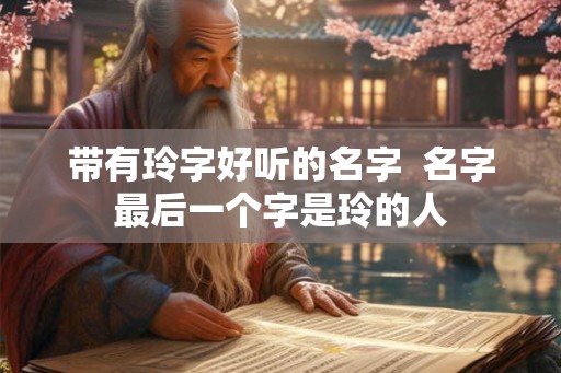 带有玲字好听的名字  名字最后一个字是玲的人