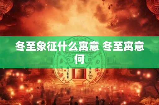 冬至象征什么寓意 冬至寓意何