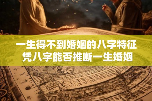 一生得不到婚姻的八字特征 凭八字能否推断一生婚姻情况