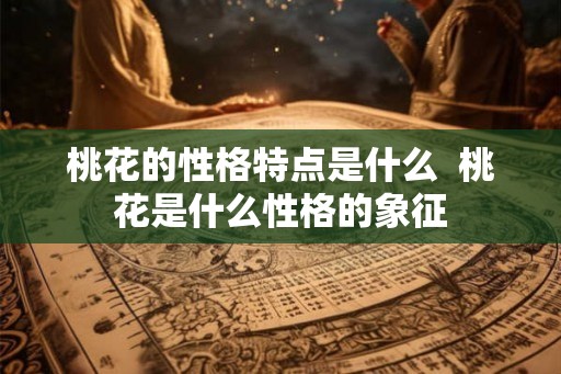 桃花的性格特点是什么  桃花是什么性格的象征