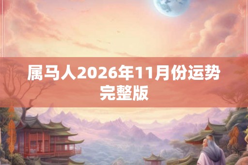 属马人2026年11月份运势完整版 属马人2026年11月份运势完整版