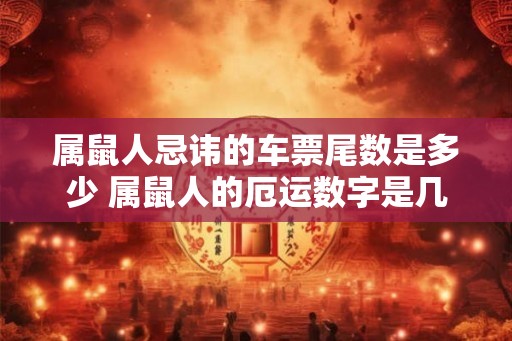 属鼠人忌讳的车票尾数是多少 属鼠人的厄运数字是几