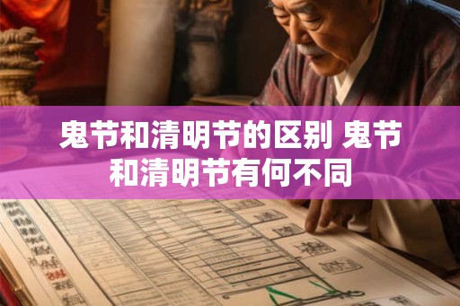 鬼节和清明节的区别 鬼节和清明节有何不同