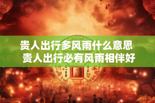 贵人出行多风雨什么意思  贵人出行必有风雨相伴好不好