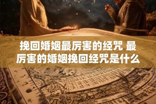 挽回婚姻最厉害的经咒 最厉害的婚姻挽回经咒是什么 挽回婚姻最厉害的经咒 最厉害的婚姻挽回经咒是什么