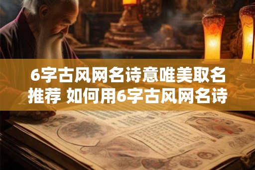 6字古风网名诗意唯美取名推荐 如何用6字古风网名诗意唯美取名