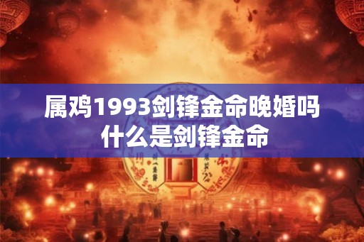 属鸡1993剑锋金命晚婚吗 什么是剑锋金命