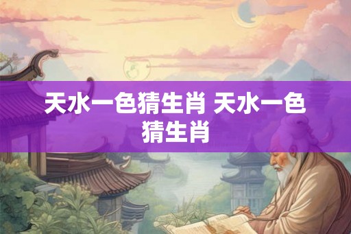 天水一色猜生肖 天水一色猜生肖