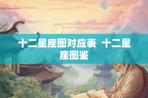十二星座图对应表  十二星座图鉴