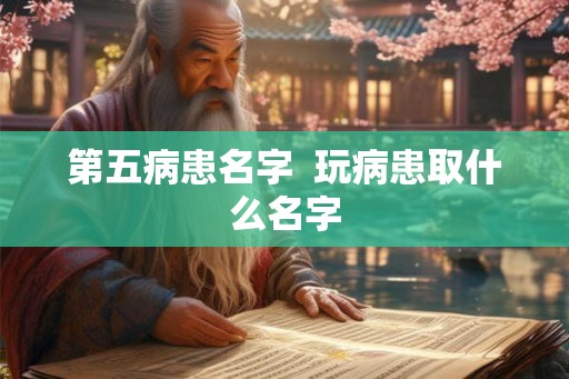 第五病患名字  玩病患取什么名字
