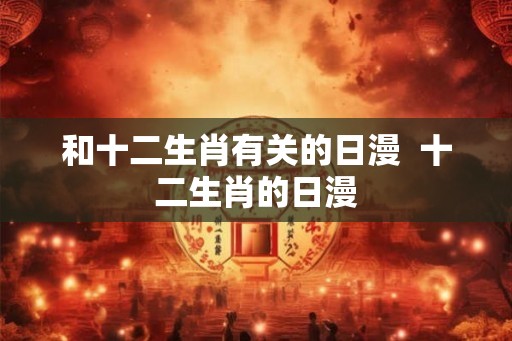 和十二生肖有关的日漫  十二生肖的日漫