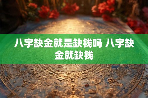 八字缺金就是缺钱吗 八字缺金就缺钱