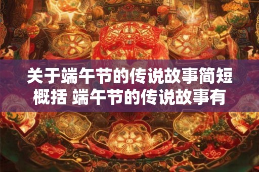 关于端午节的传说故事简短概括 端午节的传说故事有哪些