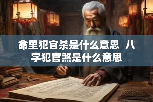 命里犯官杀是什么意思  八字犯官煞是什么意思