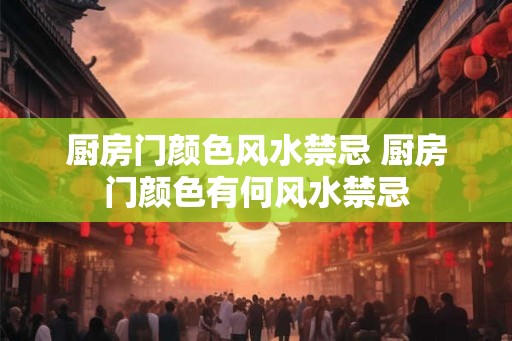厨房门颜色风水禁忌 厨房门颜色有何风水禁忌