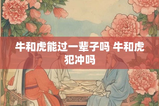牛和虎能过一辈子吗 牛和虎犯冲吗