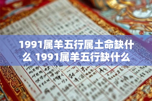 1991属羊五行属土命缺什么 1991属羊五行缺什么
