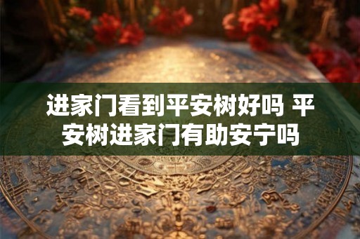 进家门看到平安树好吗 平安树进家门有助安宁吗