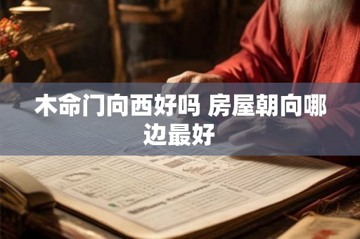 木命门向西好吗 房屋朝向哪边最好