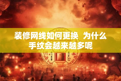 装修网线如何更换  为什么手纹会越来越多呢