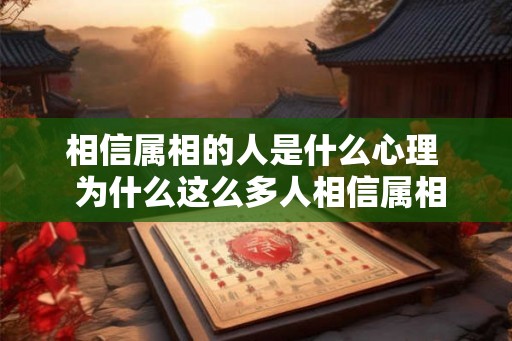 相信属相的人是什么心理  为什么这么多人相信属相