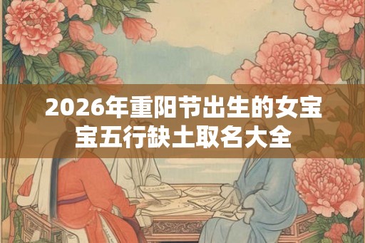 2026年重阳节出生的女宝宝五行缺土取名大全