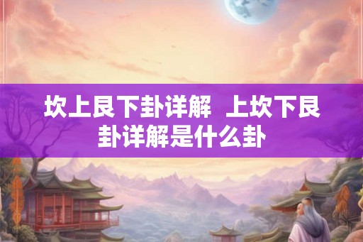 坎上艮下卦详解  上坎下艮卦详解是什么卦