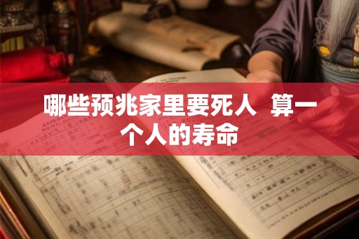 哪些预兆家里要死人  算一个人的寿命