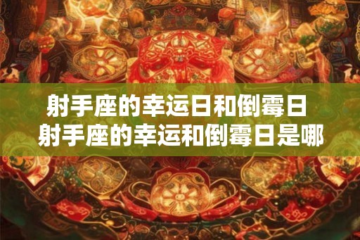 射手座的幸运日和倒霉日 射手座的幸运和倒霉日是哪天