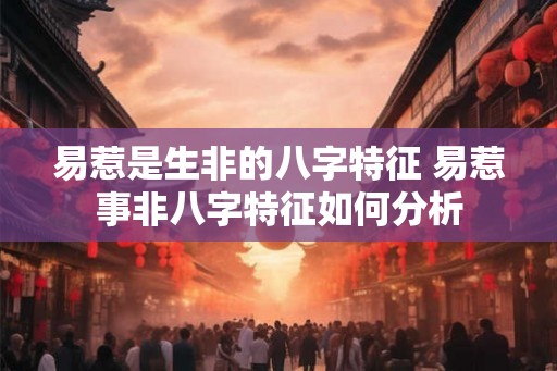 易惹是生非的八字特征 易惹事非八字特征如何分析