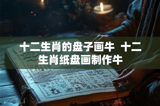 十二生肖的盘子画牛  十二生肖纸盘画制作牛