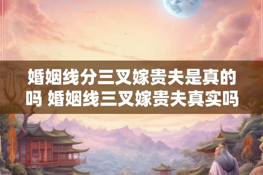 婚姻线分三叉嫁贵夫是真的吗 婚姻线三叉嫁贵夫真实吗