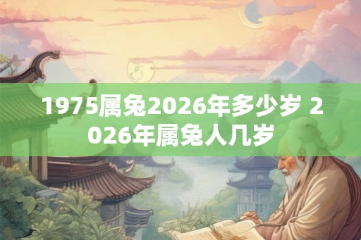 1975属兔2026年多少岁 2026年属兔人几岁