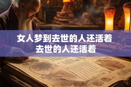 女人梦到去世的人还活着 去世的人还活着
