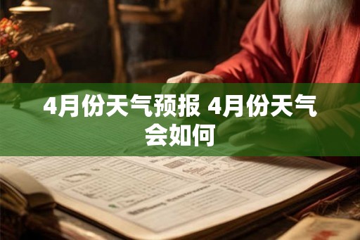 4月份天气预报 4月份天气会如何