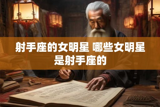 射手座的女明星 哪些女明星是射手座的