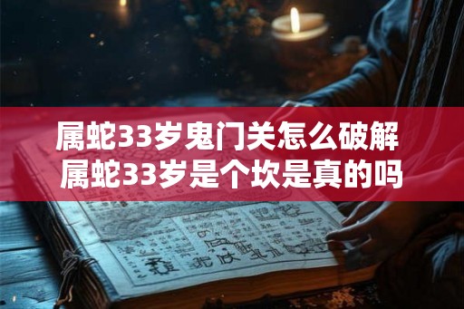 属蛇33岁鬼门关怎么破解 属蛇33岁是个坎是真的吗
