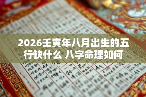 2026壬寅年八月出生的五行缺什么 八字命理如何