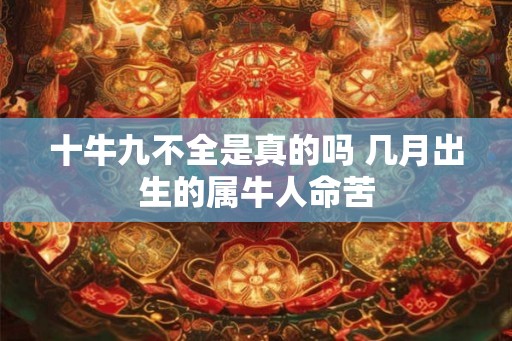 十牛九不全是真的吗 几月出生的属牛人命苦 十牛九不全是真的吗 几月出生的属牛人命苦