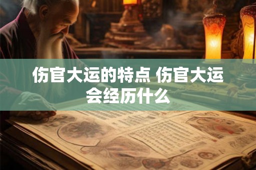 伤官大运的特点 伤官大运会经历什么