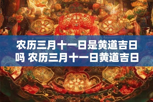 农历三月十一日是黄道吉日吗 农历三月十一日黄道吉日吗